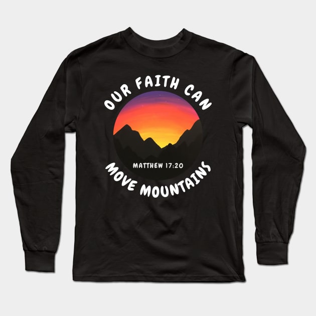 Matthew 17:20 Bilble Verse Our Faith Can Move Mountains - Christian Quotes Long Sleeve T-Shirt by ChristianShirtsStudios